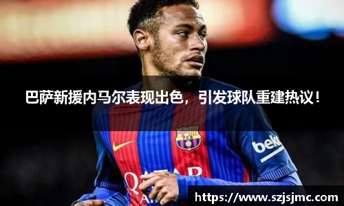 巴萨新援内马尔表现出色，引发球队重建热议！