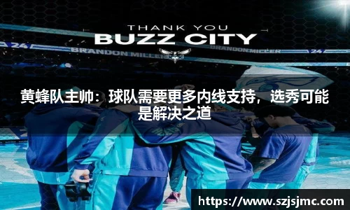 黄蜂队主帅：球队需要更多内线支持，选秀可能是解决之道