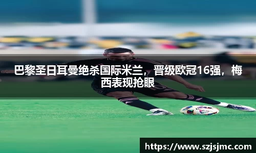 巴黎圣日耳曼绝杀国际米兰，晋级欧冠16强，梅西表现抢眼