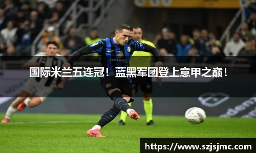 国际米兰五连冠！蓝黑军团登上意甲之巅！