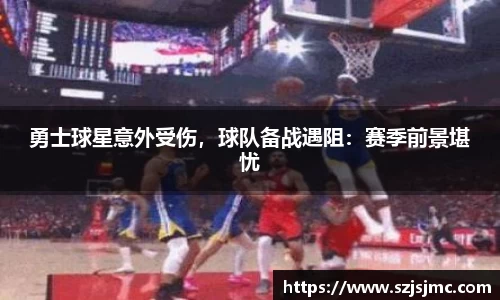 勇士球星意外受伤，球队备战遇阻：赛季前景堪忧