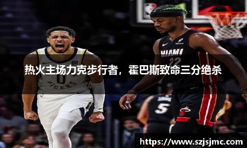 热火主场力克步行者，霍巴斯致命三分绝杀