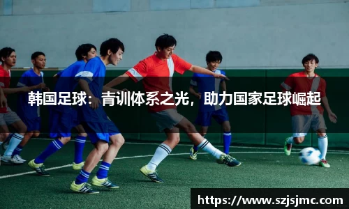 韩国足球：青训体系之光，助力国家足球崛起
