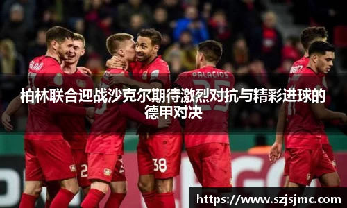 柏林联合迎战沙克尔期待激烈对抗与精彩进球的德甲对决