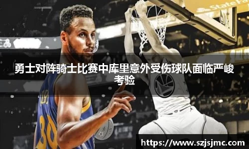 勇士对阵骑士比赛中库里意外受伤球队面临严峻考验