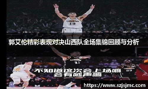 郭艾伦精彩表现对决山西队全场集锦回顾与分析