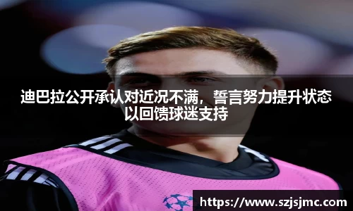 迪巴拉公开承认对近况不满，誓言努力提升状态以回馈球迷支持