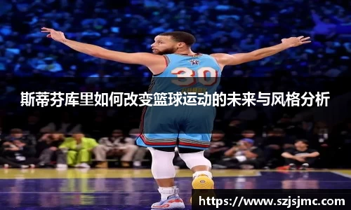 斯蒂芬库里如何改变篮球运动的未来与风格分析