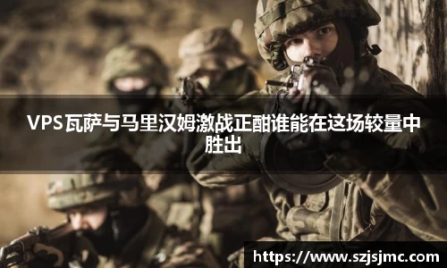 VPS瓦萨与马里汉姆激战正酣谁能在这场较量中胜出
