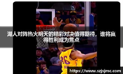 湖人对阵热火明天的精彩对决值得期待，谁将赢得胜利成为焦点