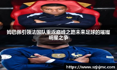 姆巴佩引领法国队重返巅峰之路未来足球的璀璨明星之争