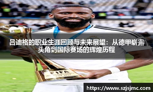 吕迪格的职业生涯回顾与未来展望：从德甲崭露头角到国际赛场的辉煌历程