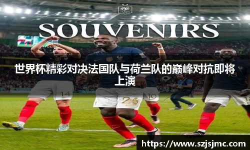 世界杯精彩对决法国队与荷兰队的巅峰对抗即将上演