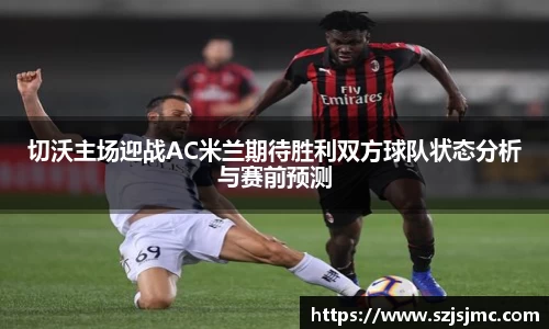 切沃主场迎战AC米兰期待胜利双方球队状态分析与赛前预测