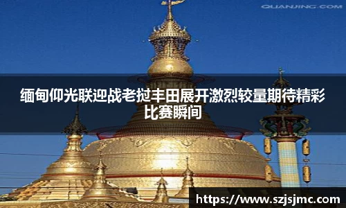 缅甸仰光联迎战老挝丰田展开激烈较量期待精彩比赛瞬间