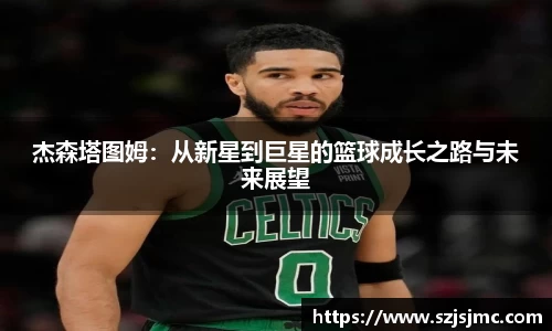杰森塔图姆：从新星到巨星的篮球成长之路与未来展望