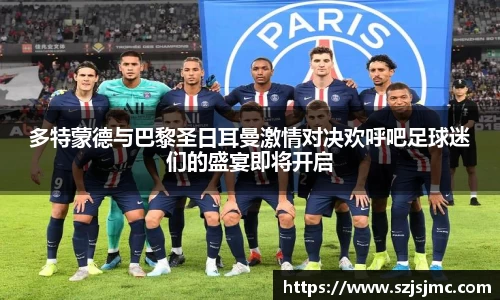 多特蒙德与巴黎圣日耳曼激情对决欢呼吧足球迷们的盛宴即将开启