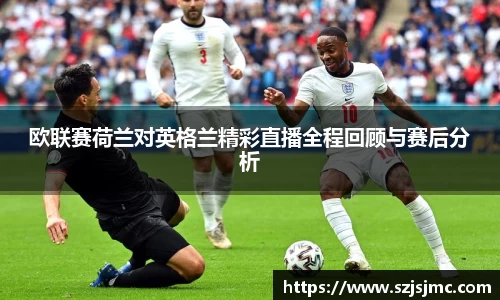 欧联赛荷兰对英格兰精彩直播全程回顾与赛后分析