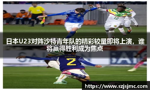 日本U23对阵沙特青年队的精彩较量即将上演，谁将赢得胜利成为焦点