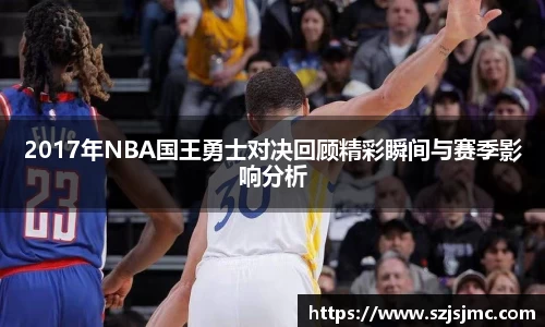 2017年NBA国王勇士对决回顾精彩瞬间与赛季影响分析