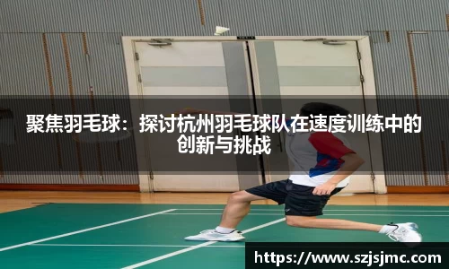 聚焦羽毛球：探讨杭州羽毛球队在速度训练中的创新与挑战