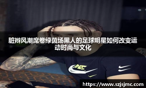脏辫风潮席卷绿茵场黑人的足球明星如何改变运动时尚与文化