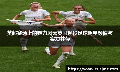 英超赛场上的魅力风云英国现役足球明星颜值与实力并存