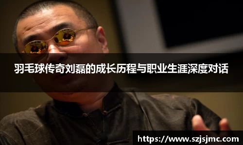 羽毛球传奇刘磊的成长历程与职业生涯深度对话